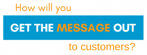 An image of text that reads "How will you get the message out to customers?"
